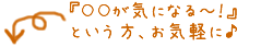 ○○が気になるー！という方、お気軽に♪